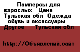 Памперсы для взрослых › Цена ­ 1 000 - Тульская обл. Одежда, обувь и аксессуары » Другое   . Тульская обл.